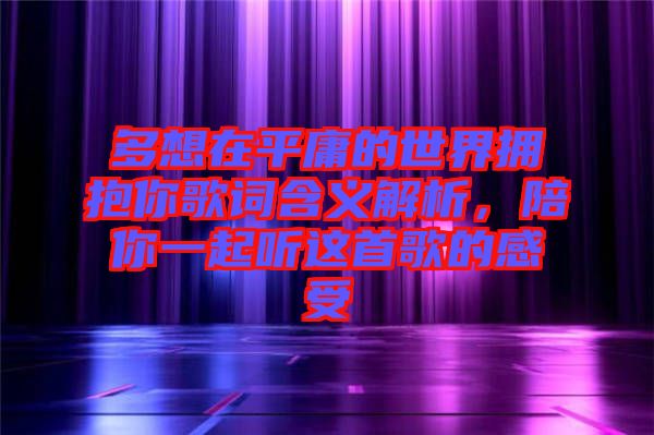 多想在平庸的世界擁抱你歌詞含義解析，陪你一起聽這首歌的感受