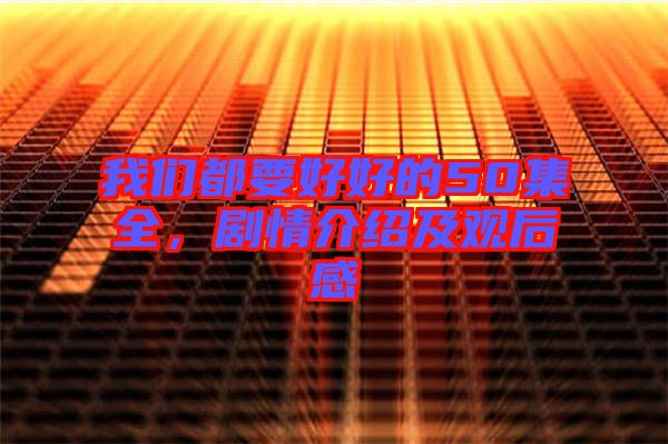 我們都要好好的50集全，劇情介紹及觀后感
