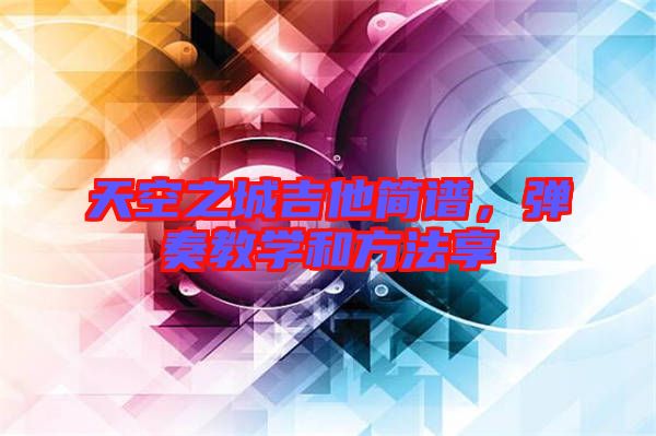 天空之城吉他簡譜，彈奏教學和方法享