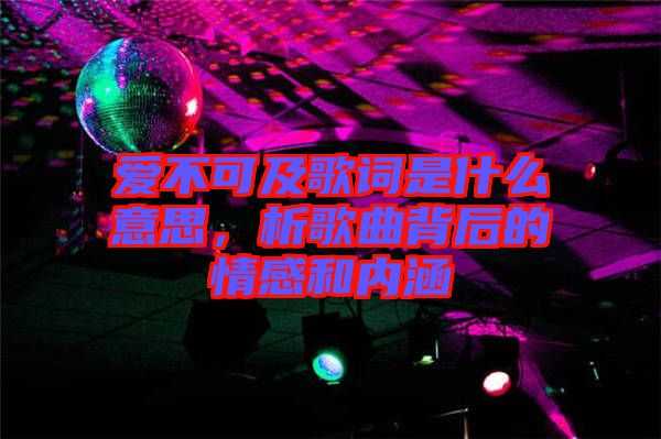 愛不可及歌詞是什么意思，析歌曲背后的情感和內(nèi)涵