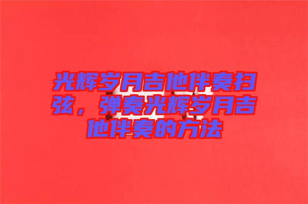 光輝歲月吉他伴奏掃弦，彈奏光輝歲月吉他伴奏的方法