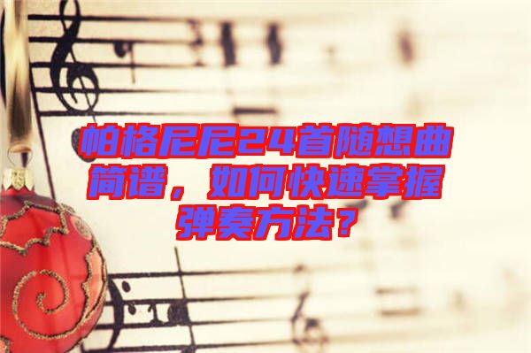 帕格尼尼24首隨想曲簡譜，如何快速掌握彈奏方法？