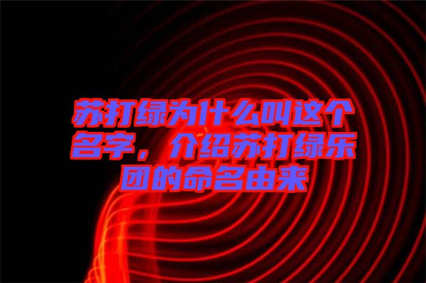 蘇打綠為什么叫這個名字，介紹蘇打綠樂團(tuán)的命名由來