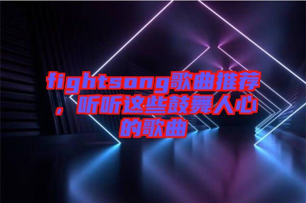 fightsong歌曲推薦，聽聽這些鼓舞人心的歌曲