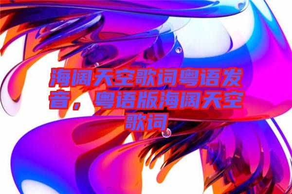 海闊天空歌詞粵語發音，粵語版海闊天空歌詞