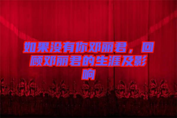 如果沒有你鄧麗君，回顧?quán)圎惥纳募坝绊? width=