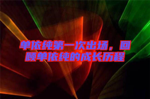 單依純第一次出場，回顧單依純的成長歷程
