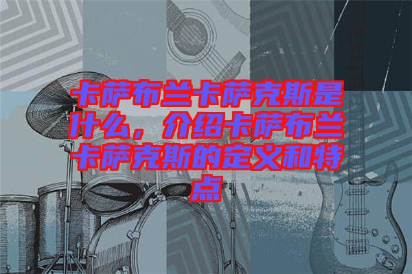 卡薩布蘭卡薩克斯是什么，介紹卡薩布蘭卡薩克斯的定義和特點