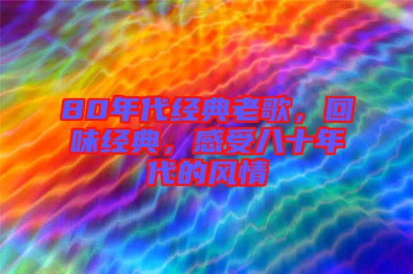80年代經(jīng)典老歌，回味經(jīng)典，感受八十年代的風情