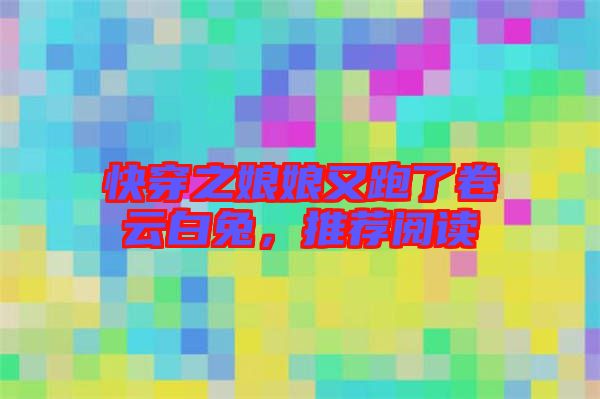 快穿之娘娘又跑了卷云白兔，推薦閱讀