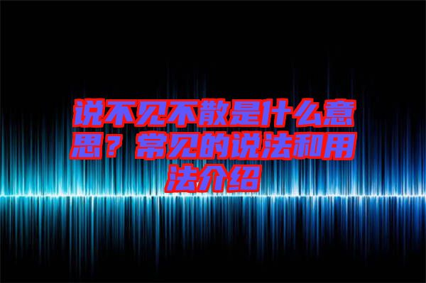 說不見不散是什么意思？常見的說法和用法介紹