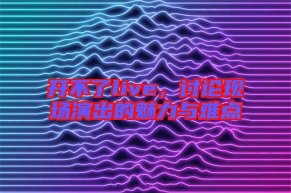開不了live，討論現場演出的魅力與難點