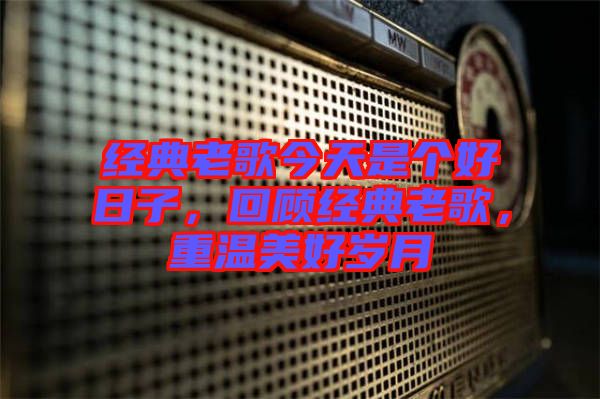經(jīng)典老歌今天是個好日子，回顧經(jīng)典老歌，重溫美好歲月