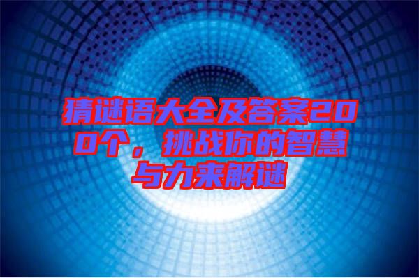 猜謎語(yǔ)大全及答案200個(gè)，挑戰(zhàn)你的智慧與力來(lái)解謎