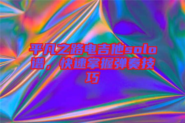 平凡之路電吉他solo譜，快速掌握彈奏技巧