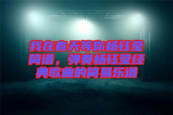 我在春天等你楊鈺瑩簡譜，彈奏楊鈺瑩經典歌曲的簡易樂譜