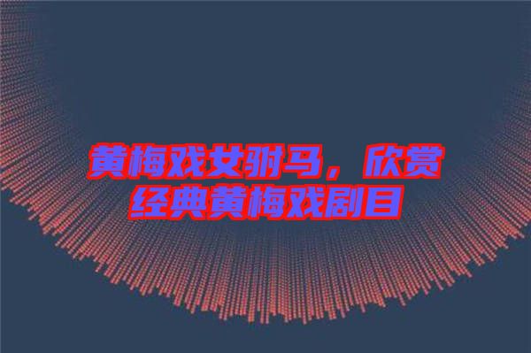 黃梅戲女駙馬，欣賞經典黃梅戲劇目