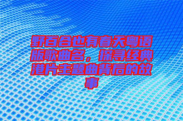 野百合也有春天粵語版歌曲名，探尋經典港片主題曲背后的故事