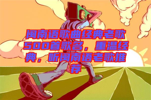 閩南語(yǔ)歌曲經(jīng)典老歌500首歌名，重溫經(jīng)典，聽(tīng)閩南語(yǔ)老歌推薦