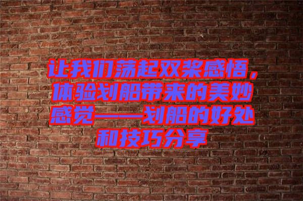 讓我們蕩起雙槳感悟，體驗(yàn)劃船帶來(lái)的美妙感覺(jué)——?jiǎng)澊暮锰幒图记煞窒? width=