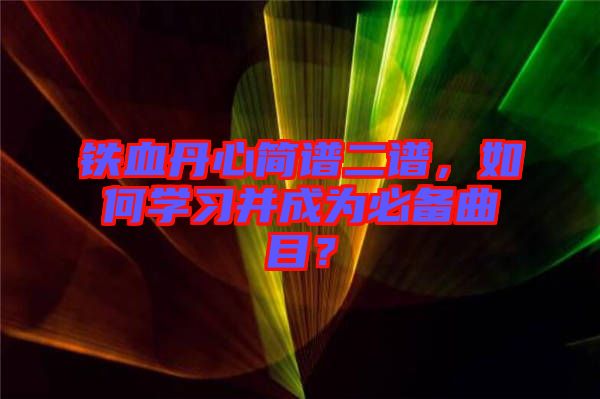 鐵血丹心簡譜二譜，如何學習并成為必備曲目？