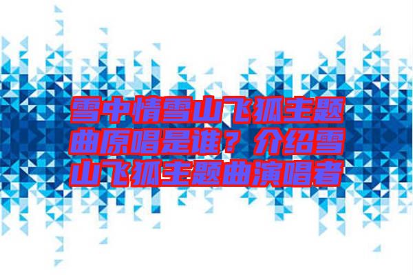 雪中情雪山飛狐主題曲原唱是誰？介紹雪山飛狐主題曲演唱者