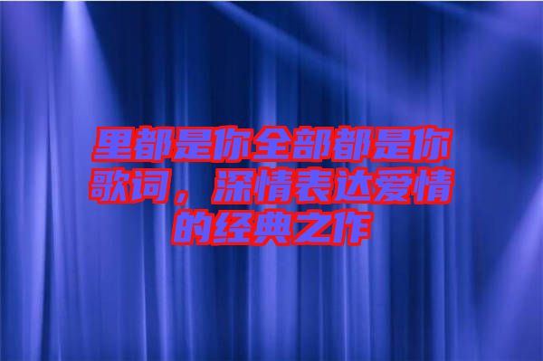 里都是你全部都是你歌詞，深情表達愛情的經(jīng)典之作