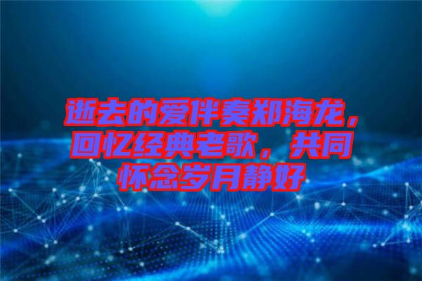 逝去的愛伴奏鄭海龍，回憶經典老歌，共同懷念歲月靜好