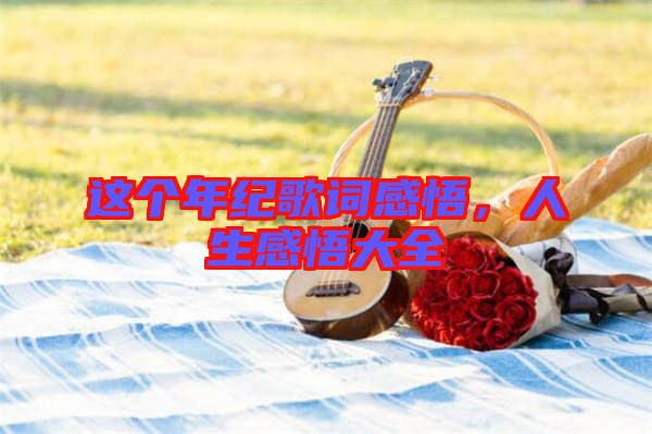 這個年紀(jì)歌詞感悟，人生感悟大全