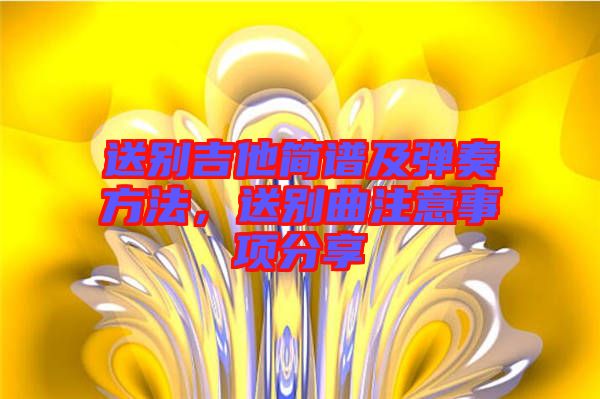 送別吉他簡譜及彈奏方法，送別曲注意事項分享