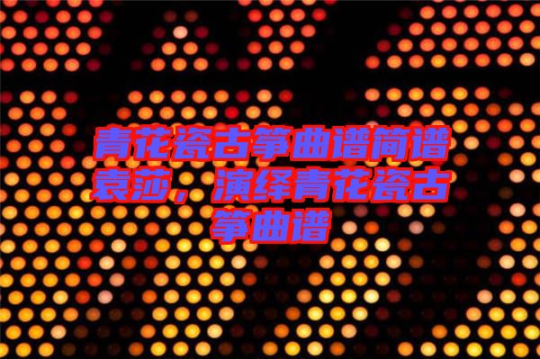 青花瓷古箏曲譜簡譜袁莎，演繹青花瓷古箏曲譜
