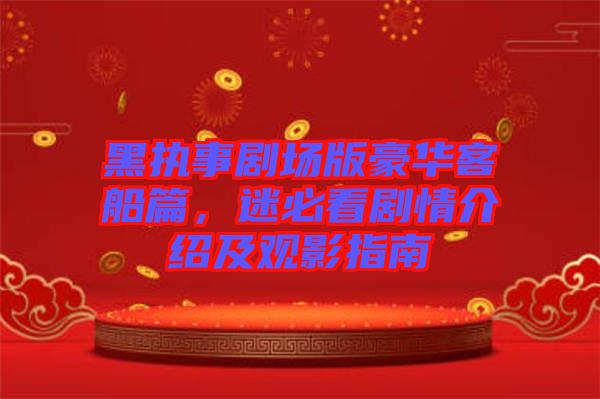 黑執事劇場版豪華客船篇，迷必看劇情介紹及觀影指南