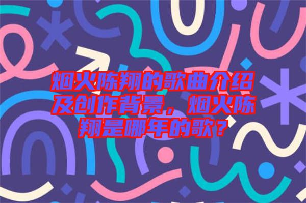 煙火陳翔的歌曲介紹及創(chuàng)作背景，煙火陳翔是哪年的歌？