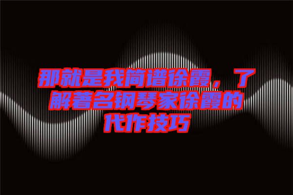 那就是我簡譜徐霞，了解著名鋼琴家徐霞的代作技巧