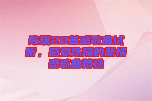 陳瑞20首感歌曲試聽，感受陳瑞的悲情感歌曲精選