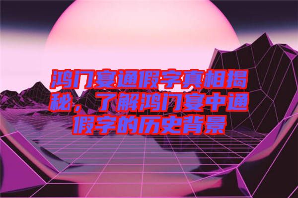鴻門宴通假字真相揭秘，了解鴻門宴中通假字的歷史背景