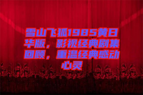 雪山飛狐1985黃日華版，影視經典劇集回顧，重溫經典感動心靈