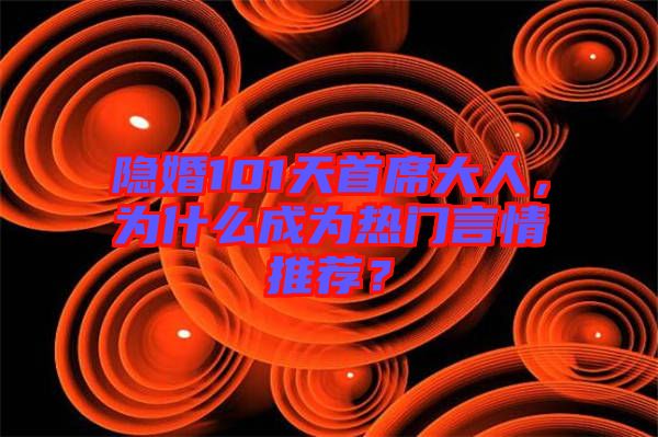 隱婚101天首席大人，為什么成為熱門言情推薦？