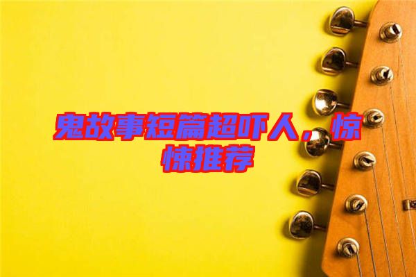 鬼故事短篇超嚇人，驚悚推薦