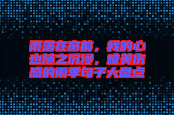 雨落在窗前，我的心也隨之沉浸，唯美傷感的雨季句子大盤點