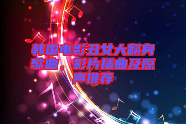 韓國電影丑女大翻身歌曲，影片插曲及原聲推薦