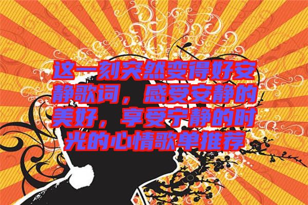 這一刻突然變得好安靜歌詞，感受安靜的美好，享受寧靜的時光的心情歌單推薦