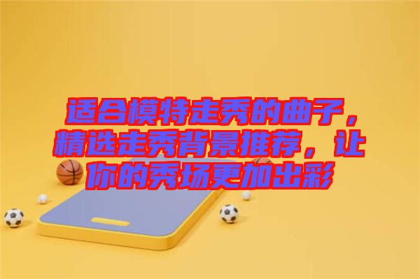 適合模特走秀的曲子，精選走秀背景推薦，讓你的秀場(chǎng)更加出彩