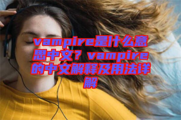 vampire是什么意思中文？vampire的中文解釋及用法詳解