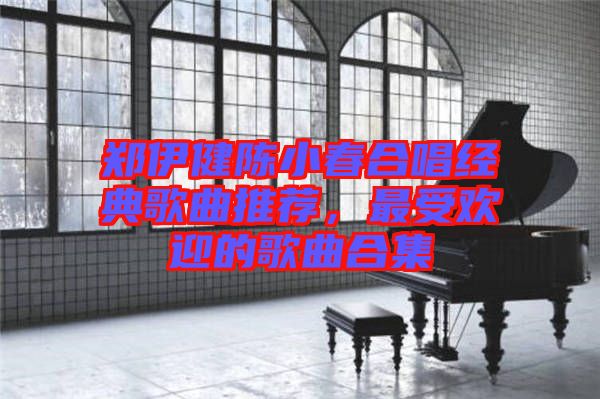 鄭伊健陳小春合唱經(jīng)典歌曲推薦，最受歡迎的歌曲合集