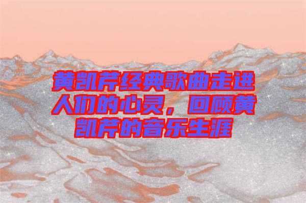 黃凱芹經典歌曲走進人們的心靈，回顧黃凱芹的音樂生涯
