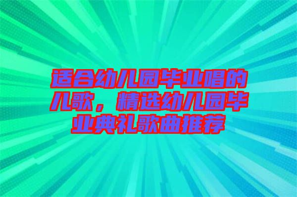 適合幼兒園畢業(yè)唱的兒歌，精選幼兒園畢業(yè)典禮歌曲推薦