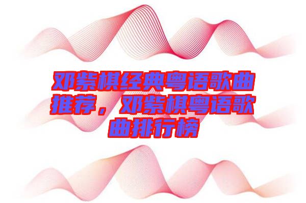 鄧紫棋經(jīng)典粵語歌曲推薦，鄧紫棋粵語歌曲排行榜