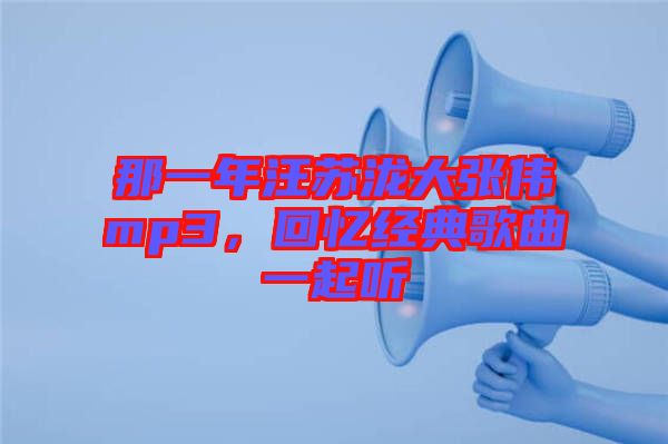 那一年汪蘇瀧大張偉mp3，回憶經(jīng)典歌曲一起聽