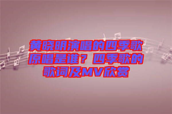 黃曉明演唱的四季歌原唱是誰？四季歌的歌詞及MV欣賞